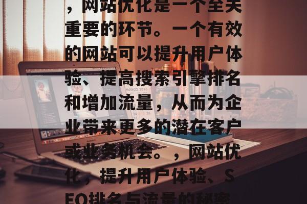 在当今的数字化社会中,网站优化是一个至关重要的环节。一个有效的网站可以提升用户体验、提高搜索引擎排名和增加流量,从而为企业带来更多的潜在客户或业务机会。,网站优化,提升用户体验、SEO排名与流量的秘密武器 在当今的数字化社会中,网站优化是一个至关重要的环节。一个有效的网站可以提升用户体验、提高搜索引擎排名和增加流量,从而为企业带来更多的潜在客户或业务机会。,网站优化,提升用户体验、SEO排名与流量的秘密武器