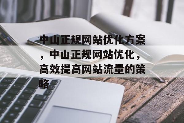 中山正规网站优化方案,中山正规网站优化,高效提高网站流量的策略 中山正规网站优化方案,中山正规网站优化,高效提高网站流量的策略