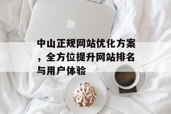 中山正规网站优化方案,全方位提升网站排名与用户体验 中山正规网站优化方案,全方位提升网站排名与用户体验