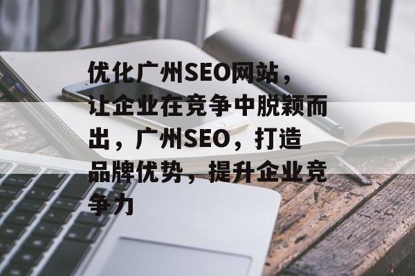 优化广州SEO网站,让企业在竞争中脱颖而出,广州SEO,打造品牌优势,提升企业竞争力 优化广州SEO网站,让企业在竞争中脱颖而出,广州SEO,打造品牌优势,提升企业竞争力