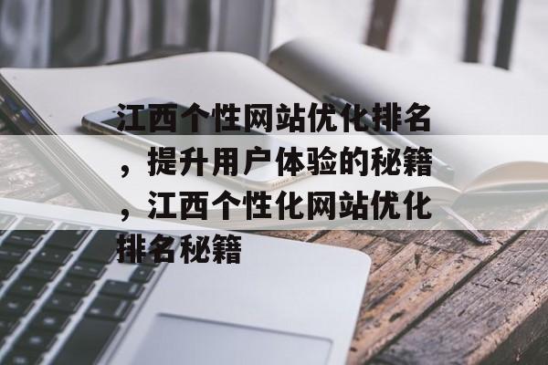 江西个性网站优化排名,提升用户体验的秘籍,江西个性化网站优化排名秘籍 江西个性网站优化排名,提升用户体验的秘籍,江西个性化网站优化排名秘籍