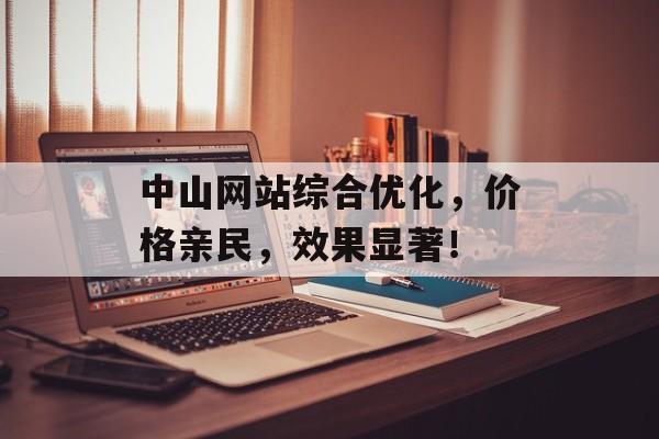 中山网站综合优化，价格亲民，效果显著！