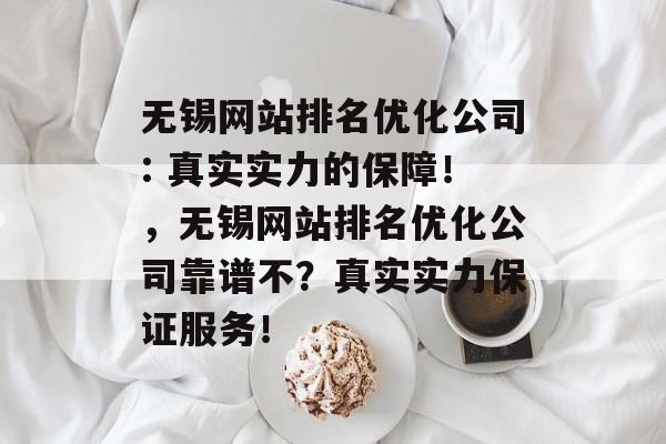 无锡网站排名优化公司: 真实实力的保障!,无锡网站排名优化公司靠谱不?真实实力保证服务! 无锡网站排名优化公司: 真实实力的保障!,无锡网站排名优化公司靠谱不?真实实力保证服务!