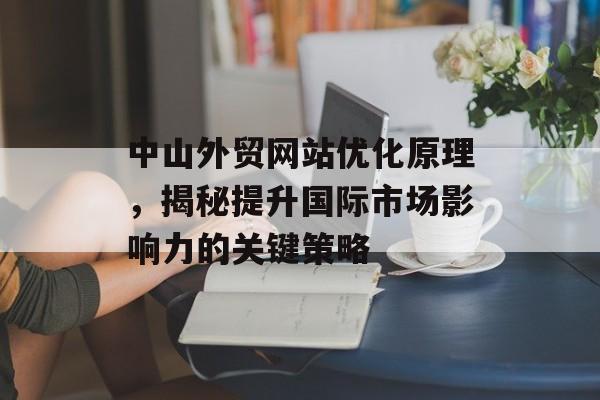 中山外贸网站优化原理,揭秘提升国际市场影响力的关键策略 中山外贸网站优化原理,揭秘提升国际市场影响力的关键策略