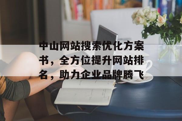 中山网站搜索优化方案书,全方位提升网站排名,助力企业品牌腾飞 中山网站搜索优化方案书,全方位提升网站排名,助力企业品牌腾飞
