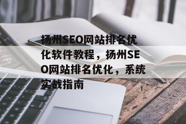 扬州SEO网站排名优化软件教程,扬州SEO网站排名优化,系统实战指南 扬州SEO网站排名优化软件教程,扬州SEO网站排名优化,系统实战指南
