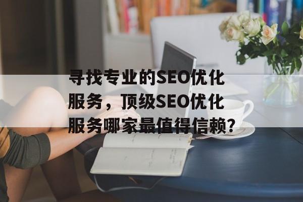 寻找专业的SEO优化服务，顶级SEO优化服务哪家最值得信赖？