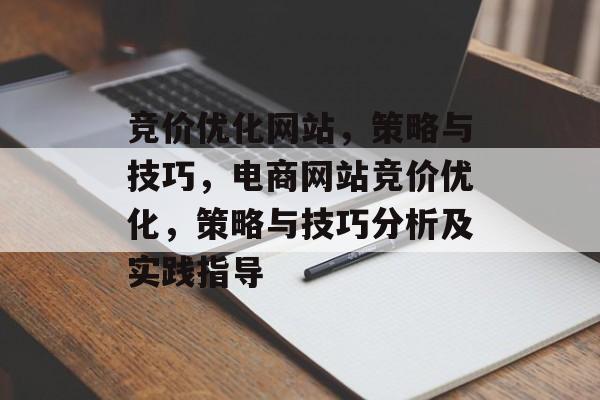 竞价优化网站,策略与技巧,电商网站竞价优化,策略与技巧分析及实践指导 竞价优化网站,策略与技巧,电商网站竞价优化,策略与技巧分析及实践指导
