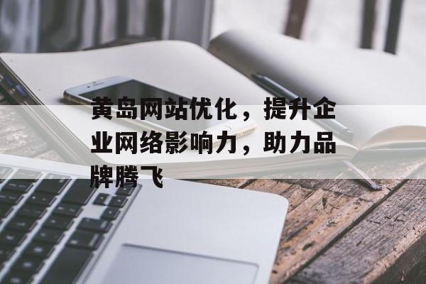 黄岛网站优化,提升企业网络影响力,助力品牌腾飞 黄岛网站优化,提升企业网络影响力,助力品牌腾飞