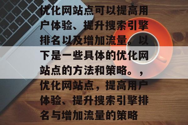 优化网站点可以提高用户体验、提升搜索引擎排名以及增加流量。以下是一些具体的优化网站点的方法和策略。,优化网站点,提高用户体验、提升搜索引擎排名与增加流量的策略 优化网站点可以提高用户体验、提升搜索引擎排名以及增加流量。以下是一些具体的优化网站点的方法和策略。,优化网站点,提高用户体验、提升搜索引擎排名与增加流量的策略