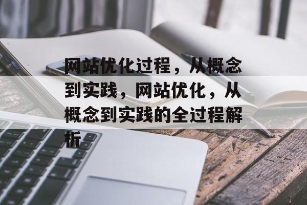网站优化过程,从概念到实践,网站优化,从概念到实践的全过程解析 网站优化过程,从概念到实践,网站优化,从概念到实践的全过程解析