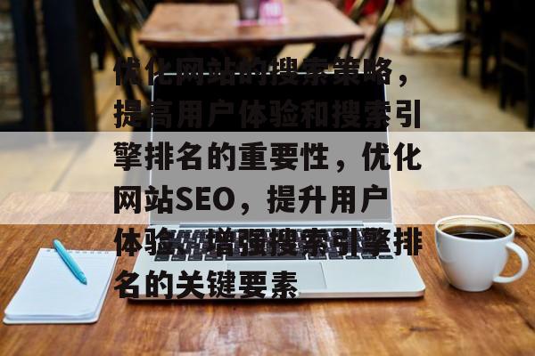优化网站的搜索策略，提高用户体验和搜索引擎排名的重要性，优化网站SEO，提升用户体验、增强搜索引擎排名的关键要素