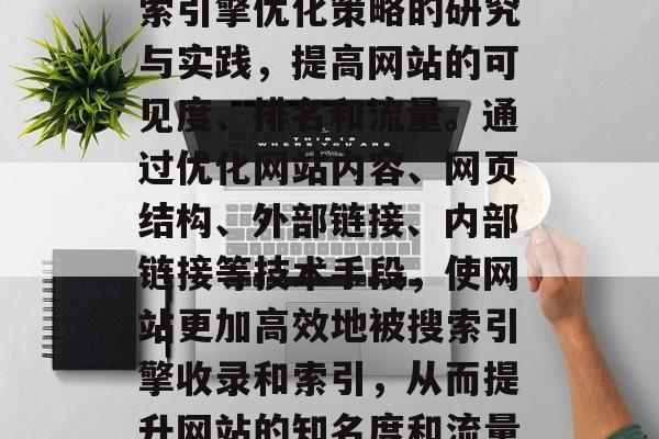 太原SEO网站优化是指在设计、开发和维护的全过程中,通过对搜索引擎优化策略的研究与实践,提高网站的可见度、排名和流量。通过优化网站内容、网页结构、外部链接、内部链接等技术手段,使网站更加高效地被搜索引擎收录和索引,从而提升网站的知名度和流量。,太原SEO优化,网站可见度、排名、流量的提升策略 太原SEO网站优化是指在设计、开发和维护的全过程中,通过对搜索引擎优化策略的研究与实践,提高网站的可见度、排名和流量。通过优化网站内容、网页结构、外部链接、内部链接等技术手段,使网站更加高效地被搜索引擎收录和索引,从而提升网站的知名度和流量。,太原SEO优化,网站可见度、排名、流量的提升策略