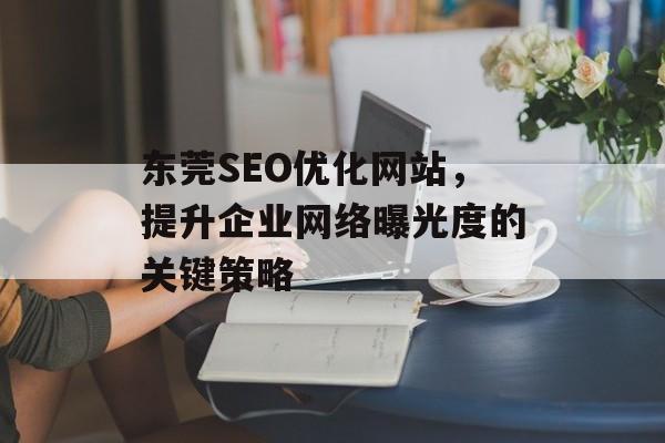 东莞SEO优化网站，提升企业网络曝光度的关键策略