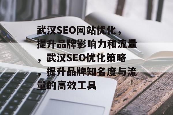 武汉SEO网站优化，提升品牌影响力和流量，武汉SEO优化策略，提升品牌知名度与流量的高效工具