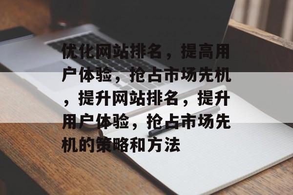 优化网站排名,提高用户体验,抢占市场先机,提升网站排名,提升用户体验,抢占市场先机的策略和方法 优化网站排名,提高用户体验,抢占市场先机,提升网站排名,提升用户体验,抢占市场先机的策略和方法