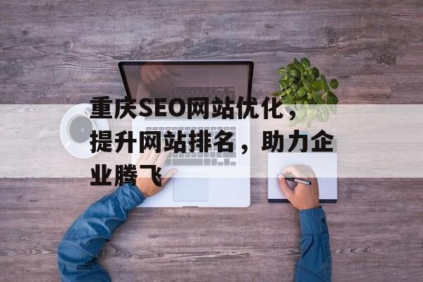 重庆SEO网站优化,提升网站排名,助力企业腾飞 重庆SEO网站优化,提升网站排名,助力企业腾飞