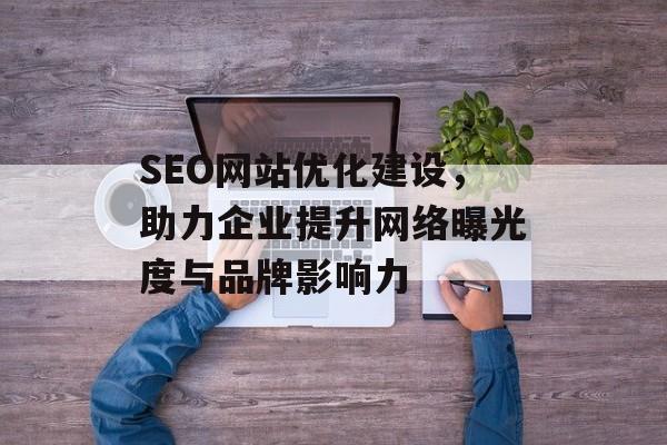 SEO网站优化建设，助力企业提升网络曝光度与品牌影响力