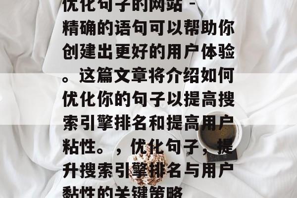 优化句子的网站 - 精确的语句可以帮助你创建出更好的用户体验。这篇文章将介绍如何优化你的句子以提高搜索引擎排名和提高用户粘性。，优化句子，提升搜索引擎排名与用户黏性的关键策略
