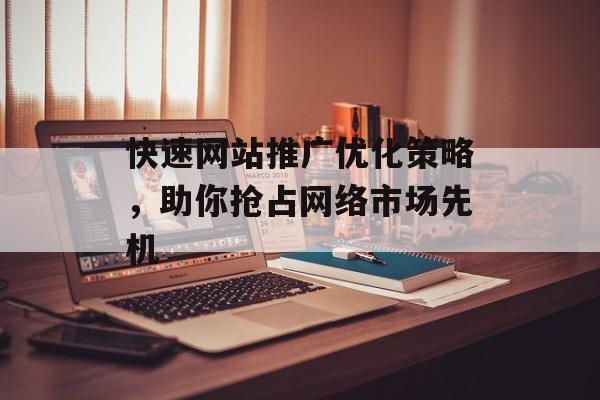 快速网站推广优化策略，助你抢占网络市场先机