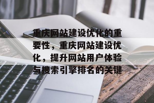 重庆网站建设优化的重要性,重庆网站建设优化,提升网站用户体验与搜索引擎排名的关键 重庆网站建设优化的重要性,重庆网站建设优化,提升网站用户体验与搜索引擎排名的关键