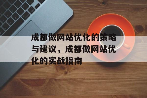 成都做网站优化的策略与建议，成都做网站优化的实战指南