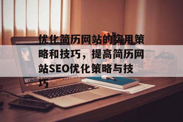 优化简历网站的实用策略和技巧,提高简历网站SEO优化策略与技巧 优化简历网站的实用策略和技巧,提高简历网站SEO优化策略与技巧