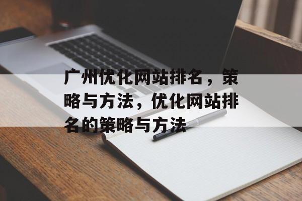 广州优化网站排名,策略与方法,优化网站排名的策略与方法 广州优化网站排名,策略与方法,优化网站排名的策略与方法