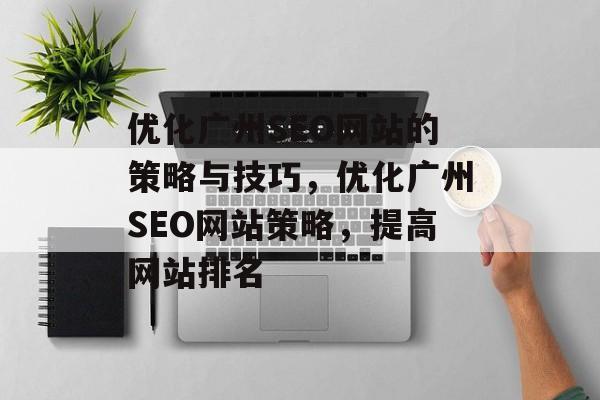优化广州SEO网站的策略与技巧，优化广州SEO网站策略，提高网站排名