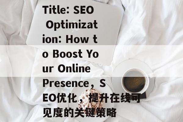 Title: SEO Optimization: How to Boost Your Online Presence,SEO优化,提升在线可见度的关键策略 Title: SEO Optimization: How to Boost Your Online Presence,SEO优化,提升在线可见度的关键策略