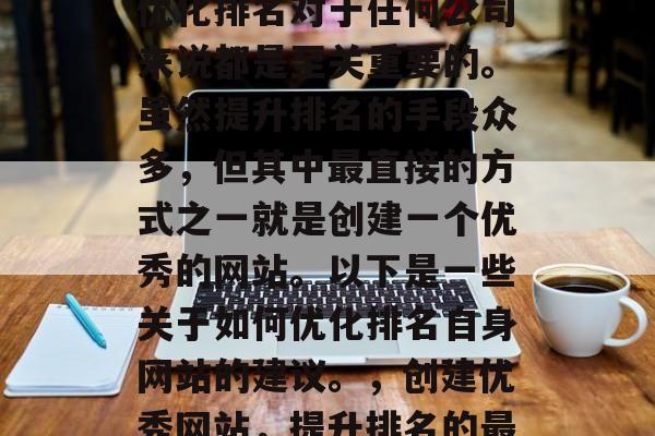 在激烈的市场竞争中,优化排名对于任何公司来说都是至关重要的。虽然提升排名的手段众多,但其中最直接的方式之一就是创建一个优秀的网站。以下是一些关于如何优化排名自身网站的建议。,创建优秀网站,提升排名的最佳方式 在激烈的市场竞争中,优化排名对于任何公司来说都是至关重要的。虽然提升排名的手段众多,但其中最直接的方式之一就是创建一个优秀的网站。以下是一些关于如何优化排名自身网站的建议。,创建优秀网站,提升排名的最佳方式