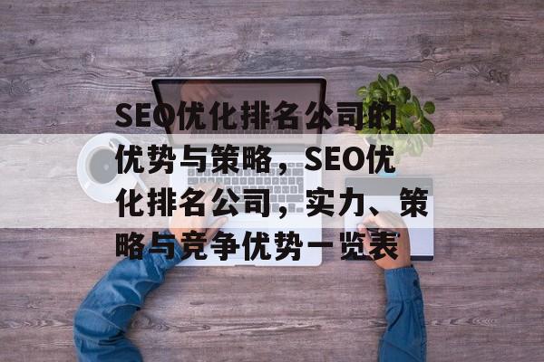 SEO优化排名公司的优势与策略,SEO优化排名公司,实力、策略与竞争优势一览表 SEO优化排名公司的优势与策略,SEO优化排名公司,实力、策略与竞争优势一览表
