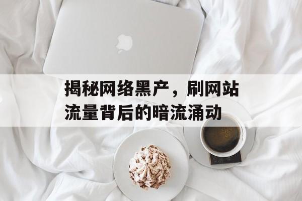 揭秘网络黑产，刷网站流量背后的暗流涌动
