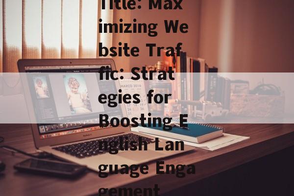 Title: Maximizing Website Traffic: Strategies for Boosting English Language Engagement Title: Maximizing Website Traffic: Strategies for Boosting English Language Engagement