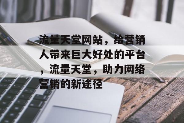 流量天堂网站,给营销人带来巨大好处的平台,流量天堂,助力网络营销的新途径 流量天堂网站,给营销人带来巨大好处的平台,流量天堂,助力网络营销的新途径