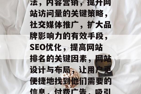 挖掘网站流量的五大方法,内容营销,提升网站访问量的关键策略,社交媒体推广,扩大品牌影响力的有效手段,SEO优化,提高网站排名的关键因素,网站设计与布局,让用户更便捷地找到他们需要的信息,付费广告,吸引新用户的方法 挖掘网站流量的五大方法,内容营销,提升网站访问量的关键策略,社交媒体推广,扩大品牌影响力的有效手段,SEO优化,提高网站排名的关键因素,网站设计与布局,让用户更便捷地找到他们需要的信息,付费广告,吸引新用户的方法