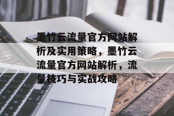墨竹云流量官方网站解析及实用策略，墨竹云流量官方网站解析，流量技巧与实战攻略