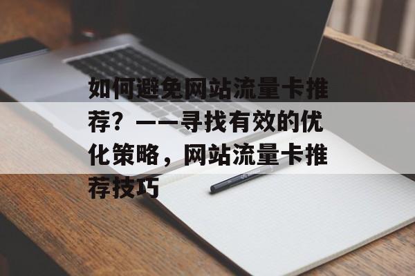 如何避免网站流量卡推荐？——寻找有效的优化策略，网站流量卡推荐技巧