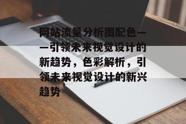 网站流量分析图配色——引领未来视觉设计的新趋势,色彩解析,引领未来视觉设计的新兴趋势 网站流量分析图配色——引领未来视觉设计的新趋势,色彩解析,引领未来视觉设计的新兴趋势
