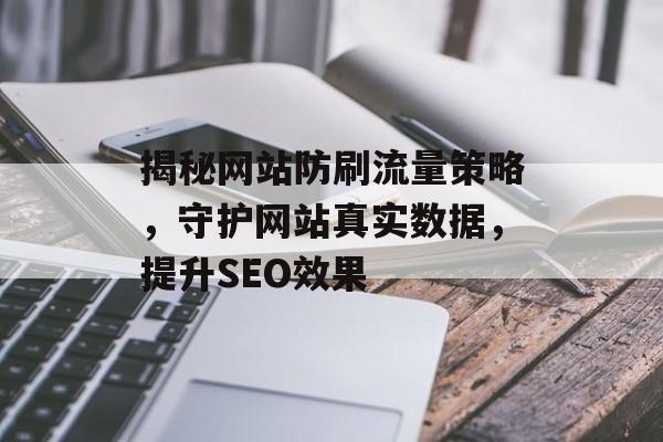揭秘网站防刷流量策略,守护网站真实数据,提升SEO效果 揭秘网站防刷流量策略,守护网站真实数据,提升SEO效果