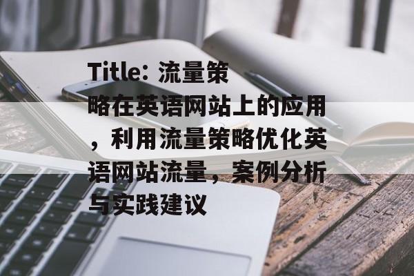 Title: 流量策略在英语网站上的应用，利用流量策略优化英语网站流量，案例分析与实践建议