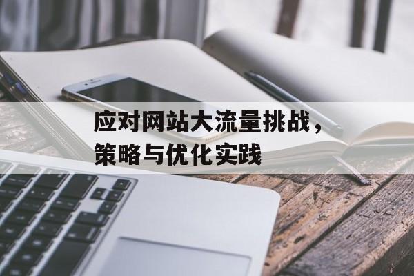 应对网站大流量挑战,策略与优化实践 应对网站大流量挑战,策略与优化实践