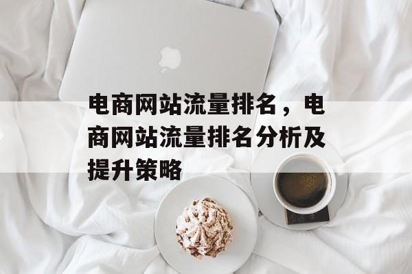 电商网站流量排名，电商网站流量排名分析及提升策略
