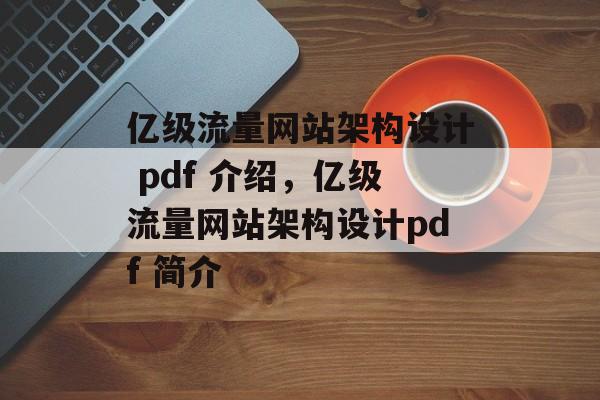 亿级流量网站架构设计 pdf 介绍,亿级流量网站架构设计pdf 简介 亿级流量网站架构设计 pdf 介绍,亿级流量网站架构设计pdf 简介