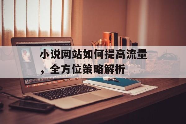 小说网站如何提高流量，全方位策略解析