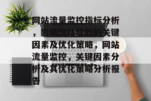 网站流量监控指标分析,影响网站性能的关键因素及优化策略,网站流量监控,关键因素分析及其优化策略分析报告 网站流量监控指标分析,影响网站性能的关键因素及优化策略,网站流量监控,关键因素分析及其优化策略分析报告