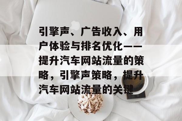 引擎声、广告收入、用户体验与排名优化——提升汽车网站流量的策略，引擎声策略，提升汽车网站流量的关键