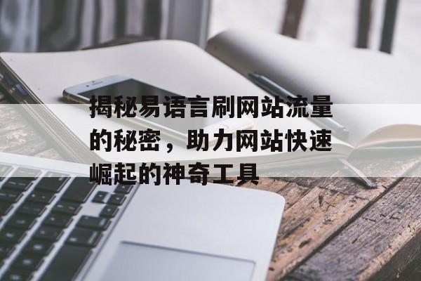 揭秘易语言刷网站流量的秘密，助力网站快速崛起的神奇工具