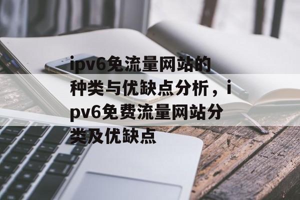 ipv6免流量网站的种类与优缺点分析，ipv6免费流量网站分类及优缺点