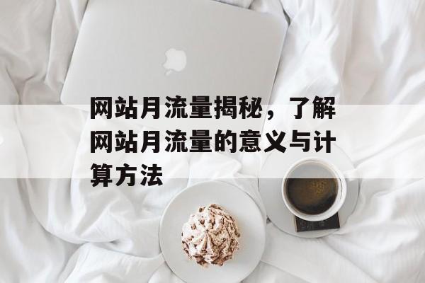 网站月流量揭秘，了解网站月流量的意义与计算方法